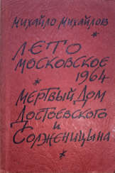 Михайлов, М. Лето московское 1964. Мертвый дом Достоевского и Солженицына / Михайло Михайлов.